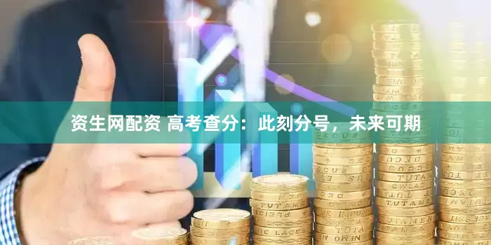 资生网配资 高考查分：此刻分号，未来可期