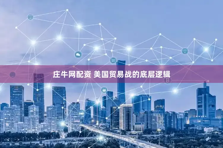 庄牛网配资 美国贸易战的底层逻辑