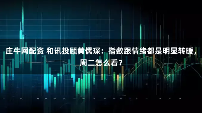 庄牛网配资 和讯投顾黄儒琛：指数跟情绪都是明显转暖，周二怎么看？