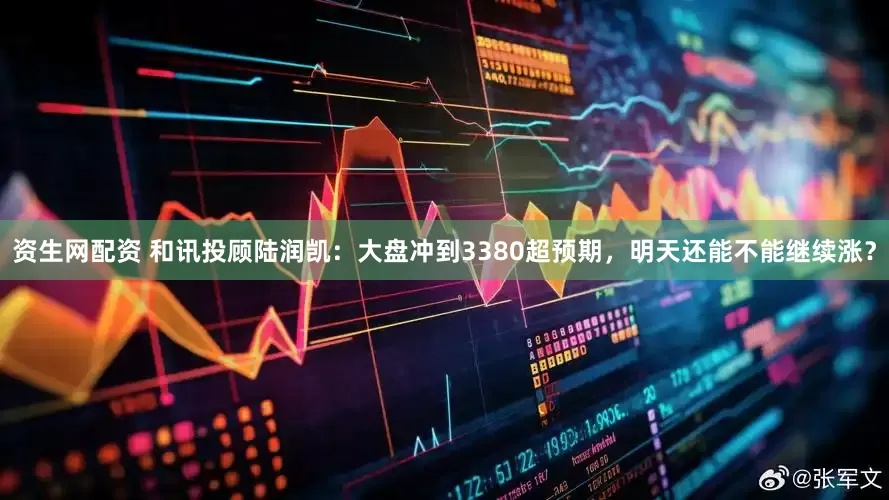 资生网配资 和讯投顾陆润凯：大盘冲到3380超预期，明天还能不能继续涨？