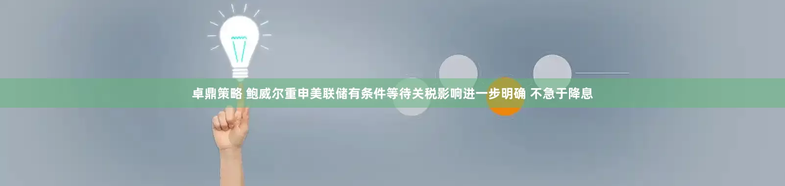 卓鼎策略 鲍威尔重申美联储有条件等待关税影响进一步明确 不急于降息