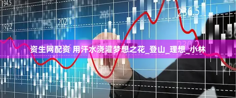 资生网配资 用汗水浇灌梦想之花_登山_理想_小林