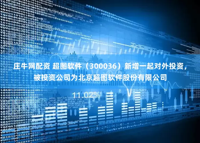 庄牛网配资 超图软件（300036）新增一起对外投资，被投资公司为北京超图软件股份有限公司