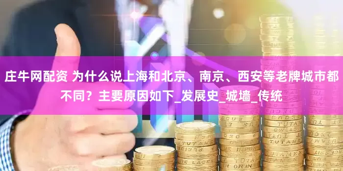 庄牛网配资 为什么说上海和北京、南京、西安等老牌城市都不同？主要原因如下_发展史_城墙_传统