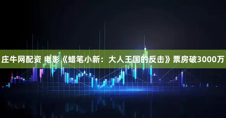 庄牛网配资 电影《蜡笔小新：大人王国的反击》票房破3000万