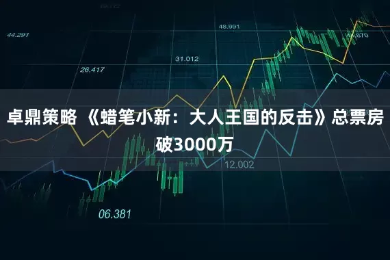 卓鼎策略 《蜡笔小新：大人王国的反击》总票房破3000万