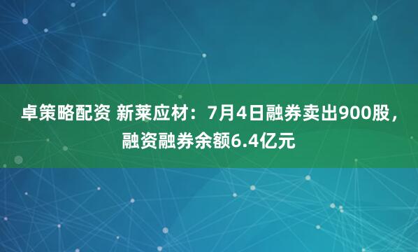 卓策略配资 新莱应材：7月4日融券卖出900股，融资融券余额6.4亿元