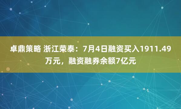 卓鼎策略 浙江荣泰：7月4日融资买入1911.49万元，融资融券余额7亿元