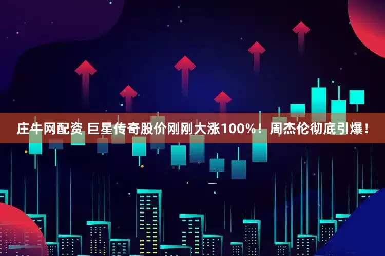 庄牛网配资 巨星传奇股价刚刚大涨100%！周杰伦彻底引爆！