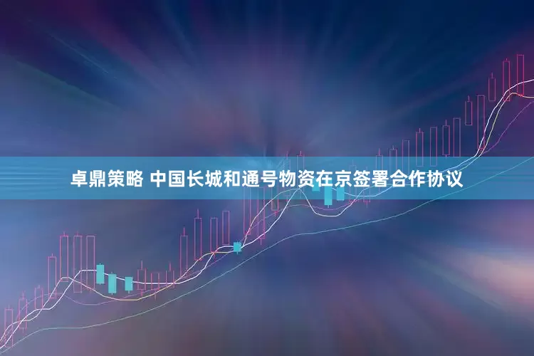 卓鼎策略 中国长城和通号物资在京签署合作协议
