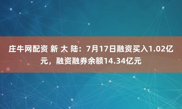 庄牛网配资 新 大 陆：7月17日融资买入1.02亿元，融资融券余额14.34亿元